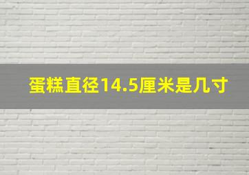 蛋糕直径14.5厘米是几寸