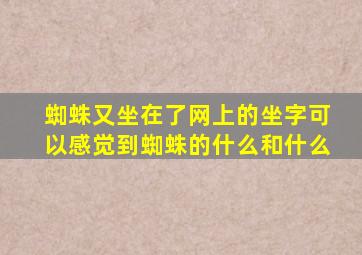 蜘蛛又坐在了网上的坐字可以感觉到蜘蛛的什么和什么