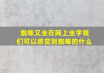 蜘蛛又坐在网上坐字我们可以感觉到蜘蛛的什么