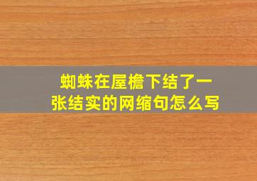 蜘蛛在屋檐下结了一张结实的网缩句怎么写