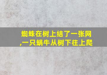 蜘蛛在树上结了一张网,一只蜗牛从树下往上爬