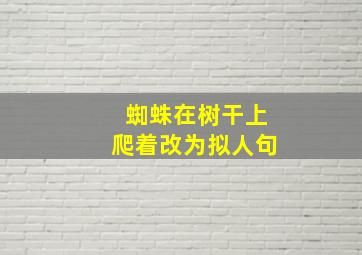 蜘蛛在树干上爬着改为拟人句