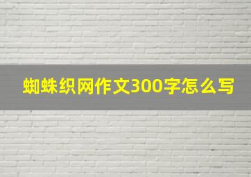 蜘蛛织网作文300字怎么写