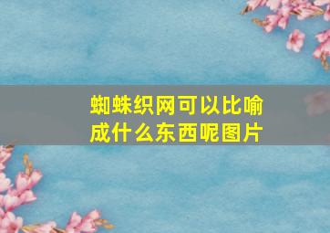 蜘蛛织网可以比喻成什么东西呢图片