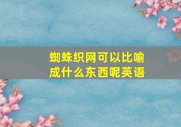 蜘蛛织网可以比喻成什么东西呢英语