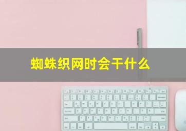 蜘蛛织网时会干什么