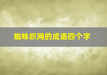 蜘蛛织网的成语四个字