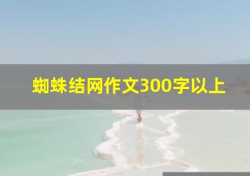 蜘蛛结网作文300字以上