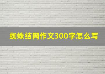 蜘蛛结网作文300字怎么写