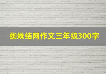 蜘蛛结网作文三年级300字