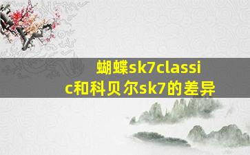 蝴蝶sk7classic和科贝尔sk7的差异