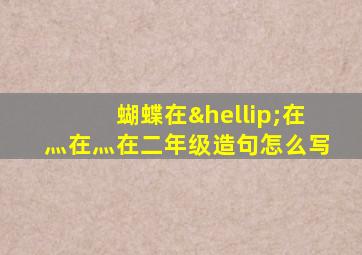 蝴蝶在…在灬在灬在二年级造句怎么写