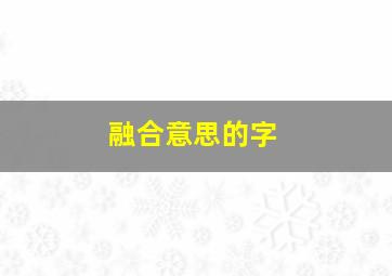 融合意思的字