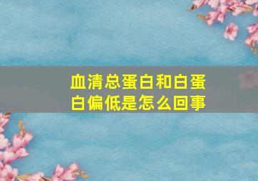 血清总蛋白和白蛋白偏低是怎么回事