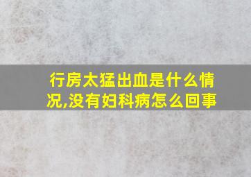 行房太猛出血是什么情况,没有妇科病怎么回事