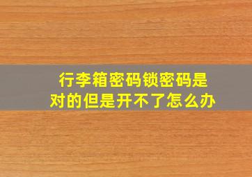 行李箱密码锁密码是对的但是开不了怎么办