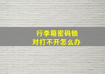 行李箱密码锁对打不开怎么办