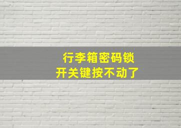 行李箱密码锁开关键按不动了