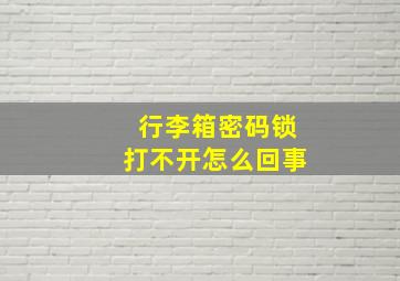 行李箱密码锁打不开怎么回事