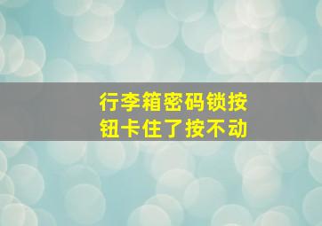 行李箱密码锁按钮卡住了按不动