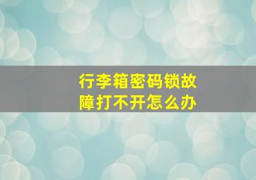 行李箱密码锁故障打不开怎么办