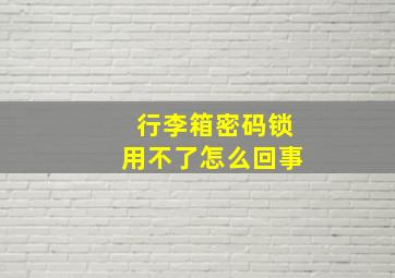 行李箱密码锁用不了怎么回事