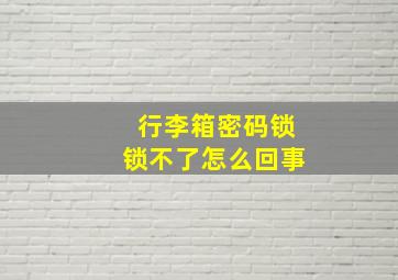 行李箱密码锁锁不了怎么回事