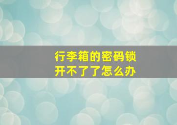 行李箱的密码锁开不了了怎么办