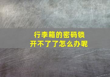 行李箱的密码锁开不了了怎么办呢