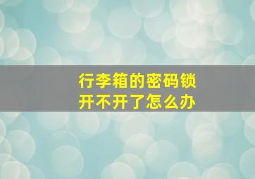 行李箱的密码锁开不开了怎么办