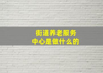 街道养老服务中心是做什么的