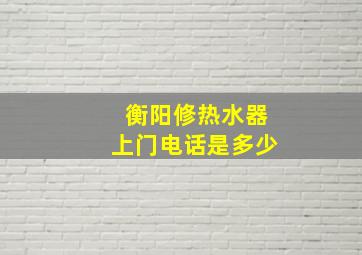 衡阳修热水器上门电话是多少