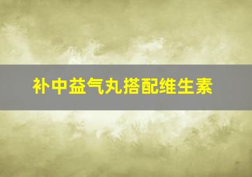 补中益气丸搭配维生素