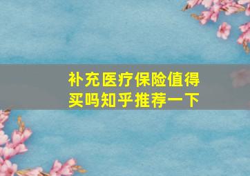 补充医疗保险值得买吗知乎推荐一下