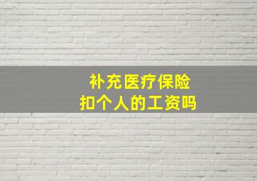 补充医疗保险扣个人的工资吗