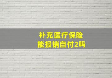 补充医疗保险能报销自付2吗