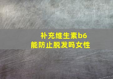 补充维生素b6能防止脱发吗女性