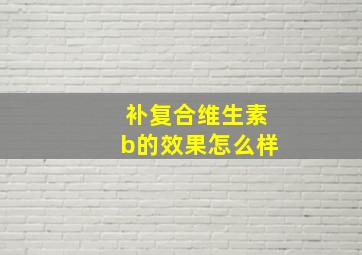 补复合维生素b的效果怎么样