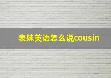 表妹英语怎么说cousin