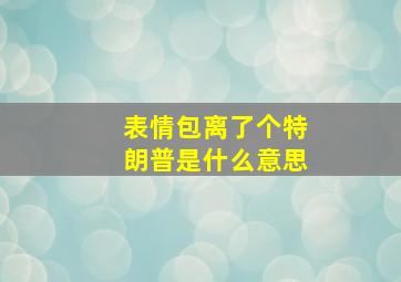 表情包离了个特朗普是什么意思