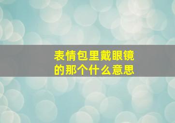 表情包里戴眼镜的那个什么意思