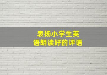 表扬小学生英语朗读好的评语