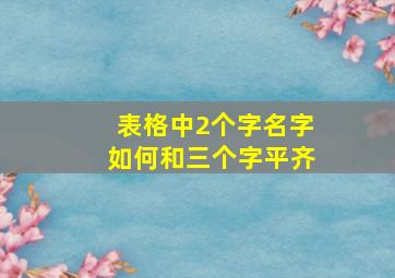 表格中2个字名字如何和三个字平齐