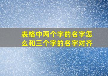 表格中两个字的名字怎么和三个字的名字对齐