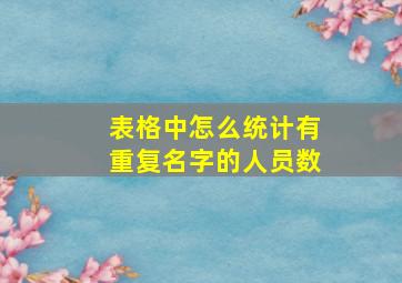 表格中怎么统计有重复名字的人员数