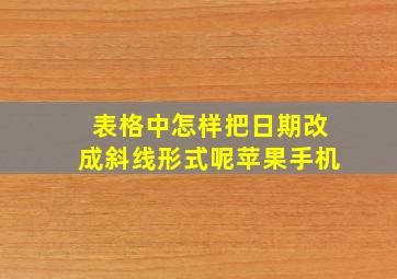 表格中怎样把日期改成斜线形式呢苹果手机