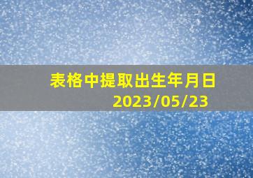 表格中提取出生年月日2023/05/23