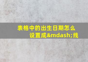 表格中的出生日期怎么设置成—线