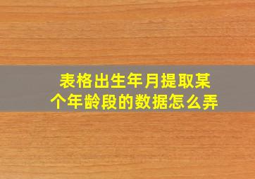 表格出生年月提取某个年龄段的数据怎么弄