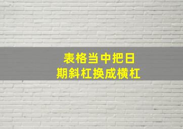 表格当中把日期斜杠换成横杠